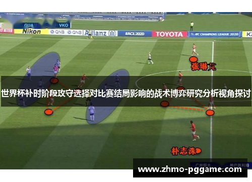 世界杯补时阶段攻守选择对比赛结局影响的战术博弈研究分析视角探讨